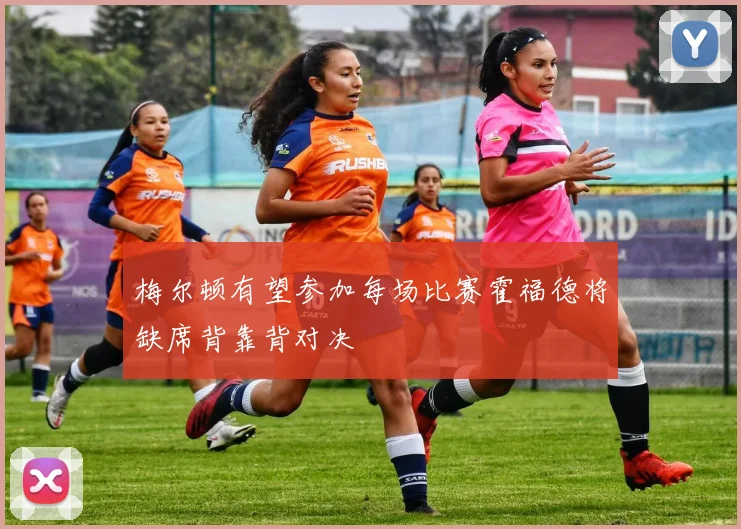 梅尔顿有望参加每场比赛霍福德将缺席背靠背对决