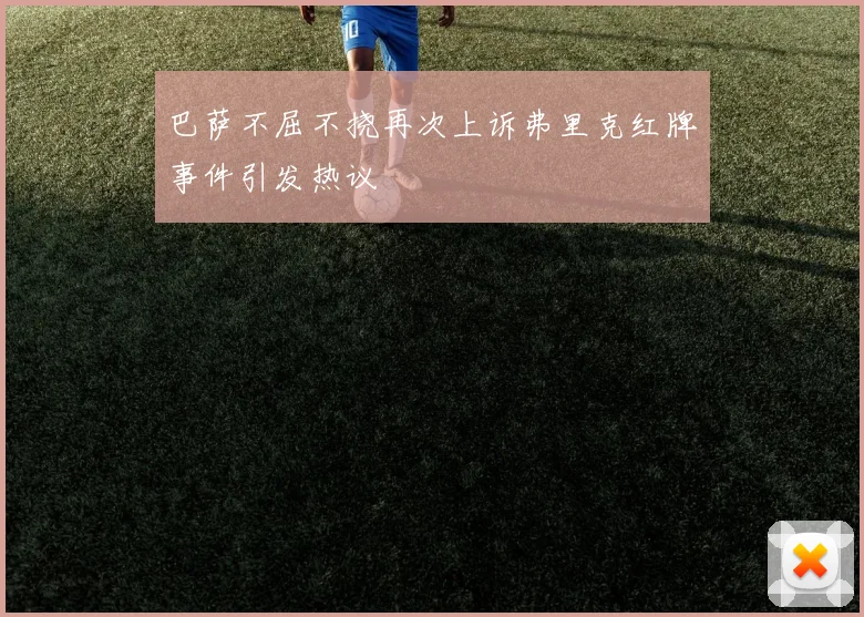 巴萨不屈不挠再次上诉弗里克红牌事件引发热议