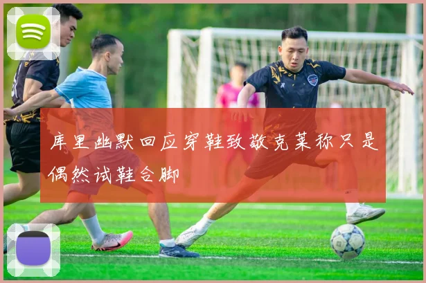 库里幽默回应穿鞋致敬克莱称只是偶然试鞋合脚