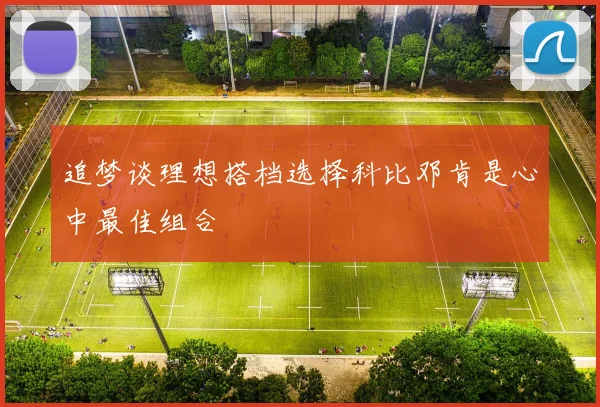 追梦谈理想搭档选择科比邓肯是心中最佳组合
