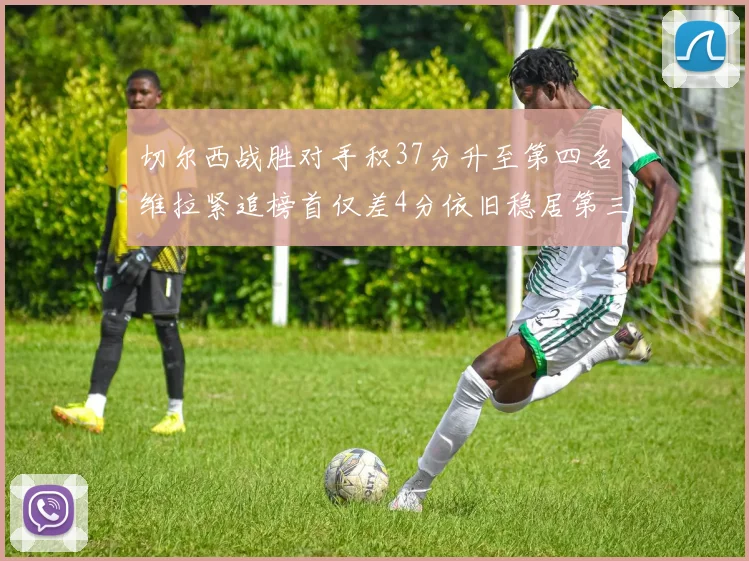 切尔西战胜对手积37分升至第四名维拉紧追榜首仅差4分依旧稳居第三