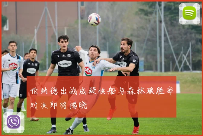 伦纳德出战成疑快船与森林狼胜率对决即将揭晓