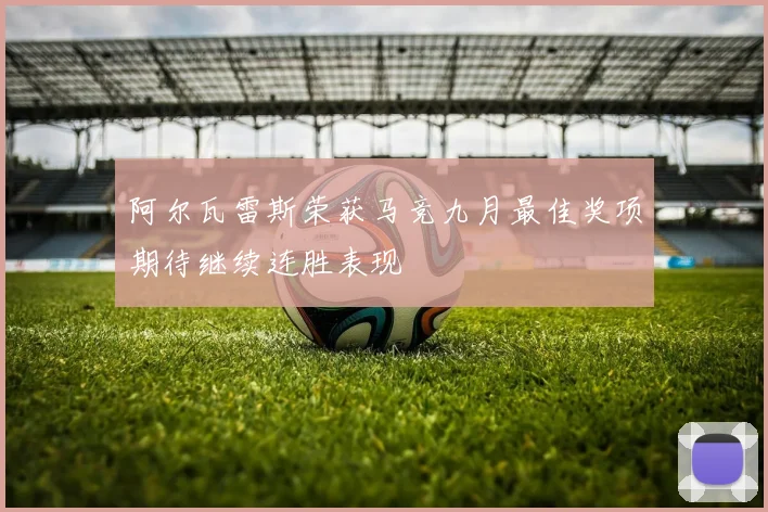 阿尔瓦雷斯荣获马竞九月最佳奖项期待继续连胜表现