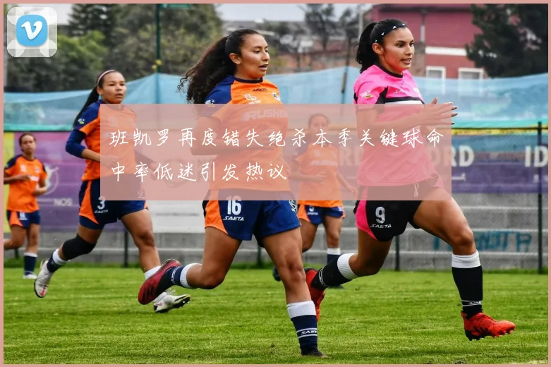 班凯罗再度错失绝杀本季关键球命中率低迷引发热议