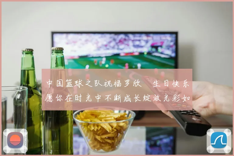 中国篮球之队祝福罗欣棫生日快乐愿你在时光中不断成长绽放光彩如棫树般挺拔