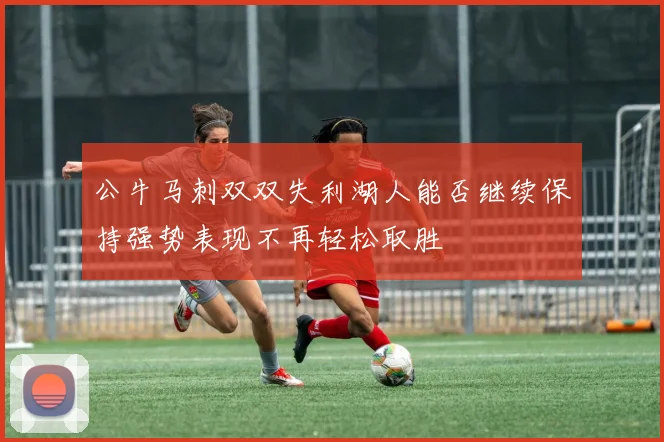 公牛马刺双双失利湖人能否继续保持强势表现不再轻松取胜