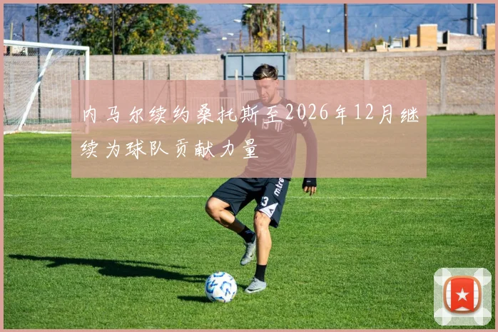内马尔续约桑托斯至2026年12月继续为球队贡献力量
