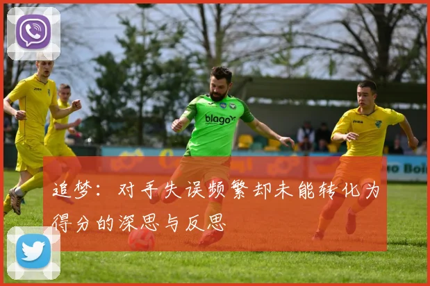 追梦：对手失误频繁却未能转化为得分的深思与反思