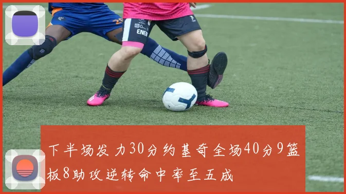 下半场发力30分约基奇全场40分9篮板8助攻逆转命中率至五成