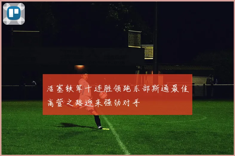 活塞铁军十连胜领跑东部斯通最佳高管之路迎来强劲对手