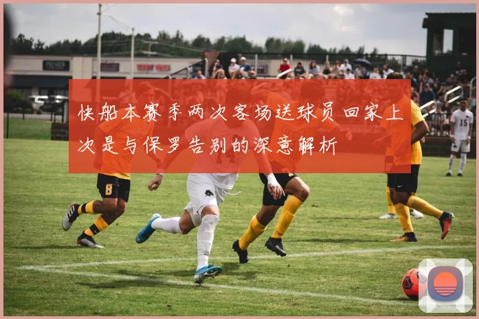 快船本赛季两次客场送球员回家上次是与保罗告别的深意解析