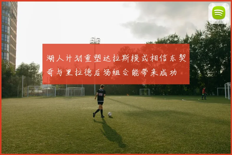 湖人计划重塑达拉斯模式相信东契奇与里拉德后场组合能带来成功