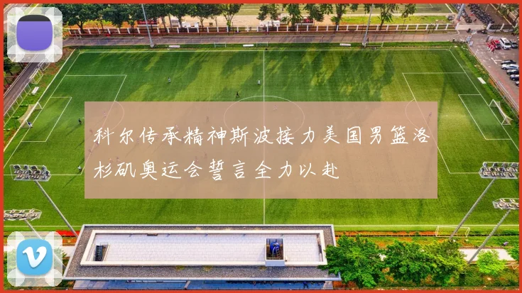 科尔传承精神斯波接力美国男篮洛杉矶奥运会誓言全力以赴