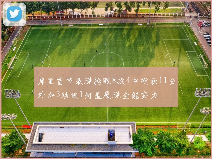 库里首节表现抢眼8投4中斩获11分外加3助攻1封盖展现全能实力